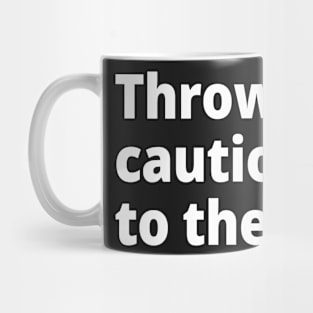 Throw caution to the wind. Mug